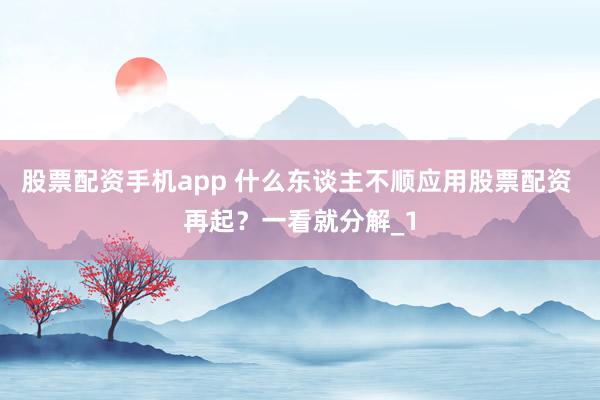 股票配资手机app 什么东谈主不顺应用股票配资 再起?一看就分解_1