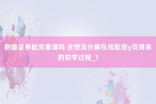 财盛证券配资靠谱吗 全想法分解在线配资y贝得来的初学过程_1