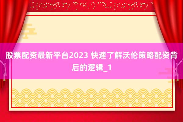 股票配资最新平台2023 快速了解沃伦策略配资背后的逻辑_1