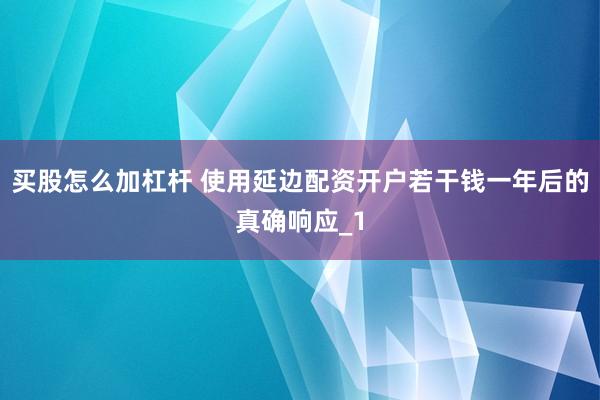 买股怎么加杠杆 使用延边配资开户若干钱一年后的真确响应_1