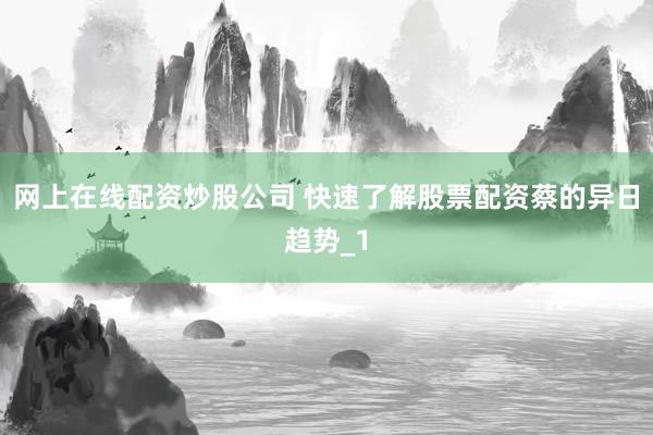 网上在线配资炒股公司 快速了解股票配资蔡的异日趋势_1
