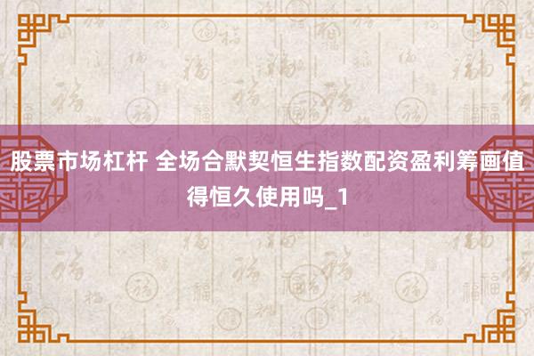 股票市场杠杆 全场合默契恒生指数配资盈利筹画值得恒久使用吗_1