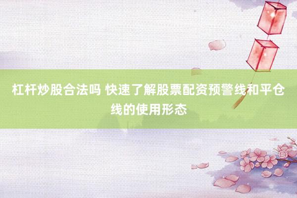 杠杆炒股合法吗 快速了解股票配资预警线和平仓线的使用形态