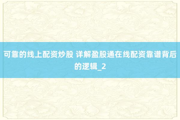 可靠的线上配资炒股 详解盈股通在线配资靠谱背后的逻辑_2