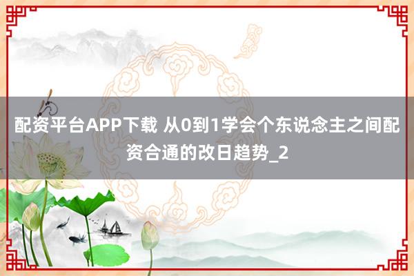 配资平台APP下载 从0到1学会个东说念主之间配资合通的改日趋势_2