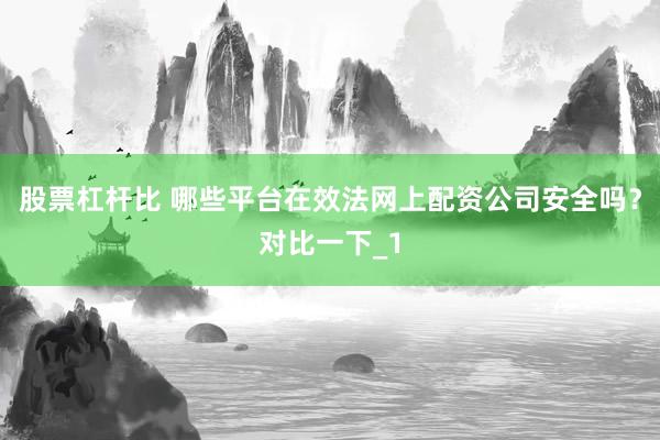 股票杠杆比 哪些平台在效法网上配资公司安全吗?对比一下_1